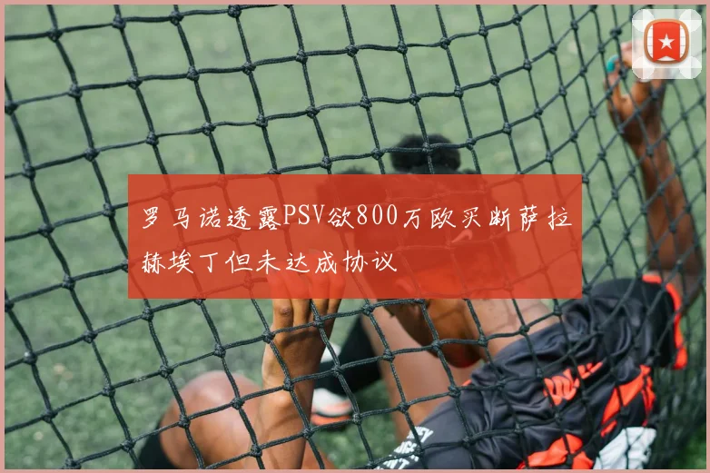 罗马诺透露PSV欲800万欧买断萨拉赫埃丁但未达成协议