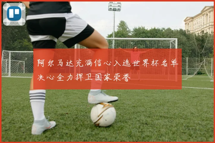 阿尔马达充满信心入选世界杯名单决心全力捍卫国家荣誉