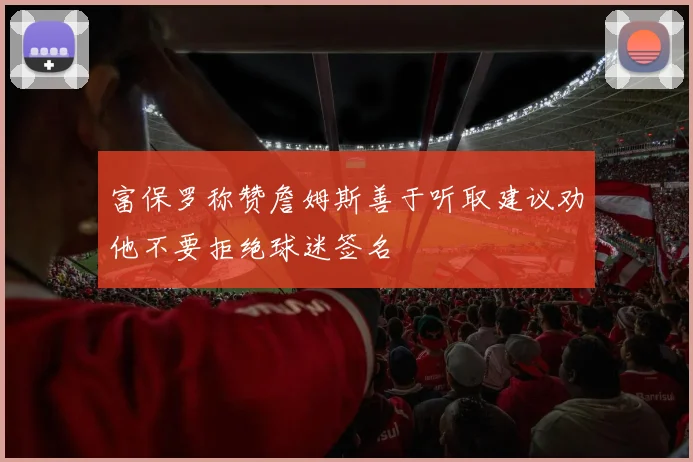富保罗称赞詹姆斯善于听取建议劝他不要拒绝球迷签名