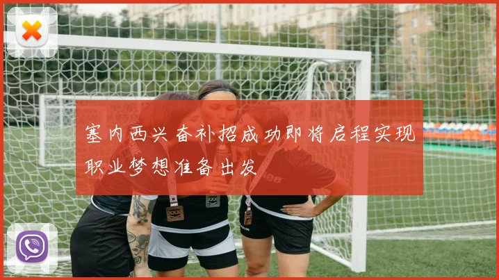 塞内西兴奋补招成功即将启程实现职业梦想准备出发