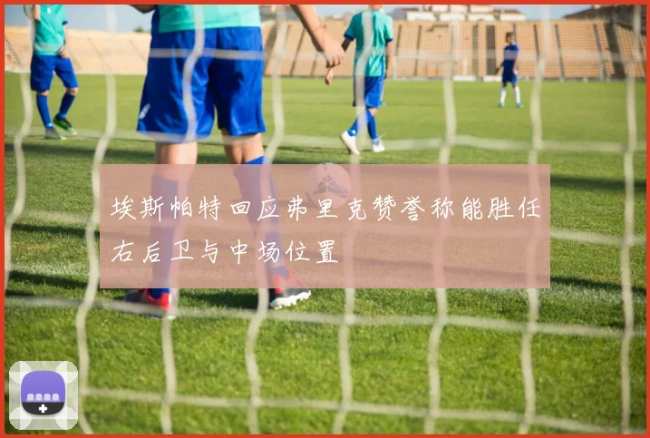 埃斯帕特回应弗里克赞誉称能胜任右后卫与中场位置
