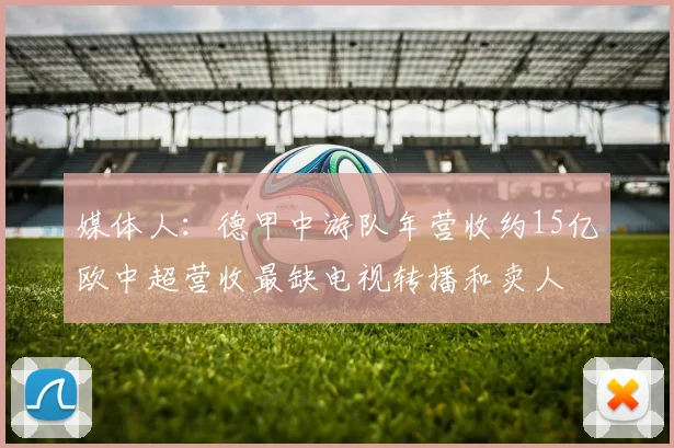 媒体人：德甲中游队年营收约15亿欧中超营收最缺电视转播和卖人